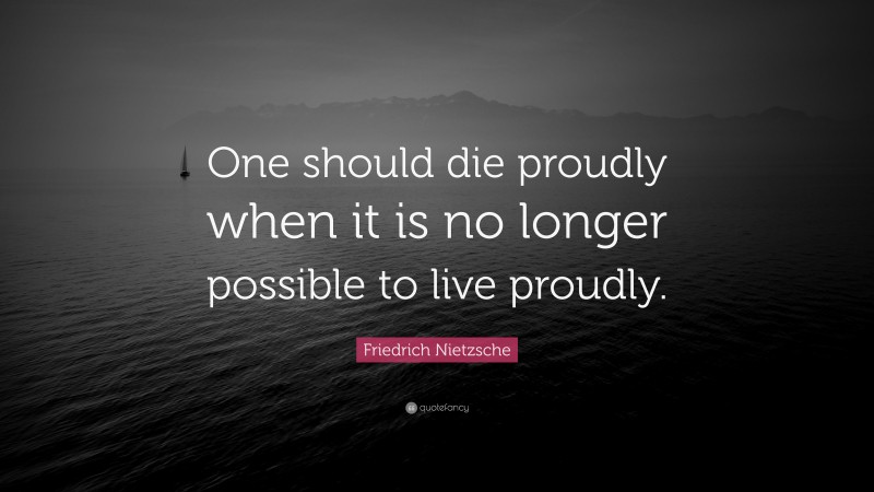 Friedrich Nietzsche Quote: “One should die proudly when it is no longer possible to live proudly.”