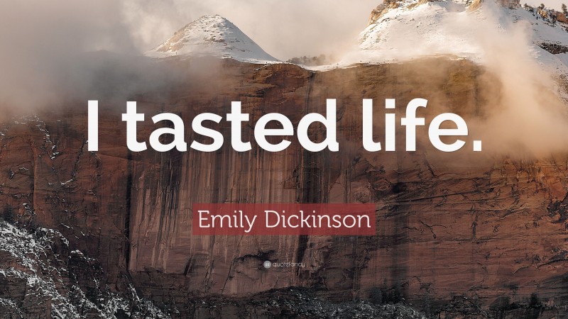 Emily Dickinson Quote: “I tasted life.”