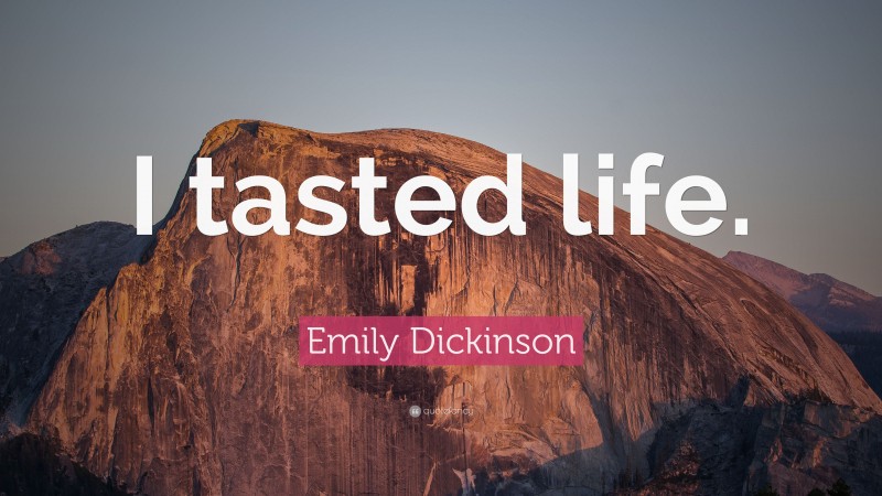 Emily Dickinson Quote: “I tasted life.”