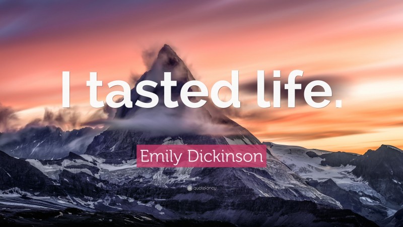 Emily Dickinson Quote: “I tasted life.”