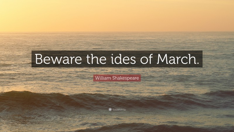 William Shakespeare Quote: “Beware the ides of March.”