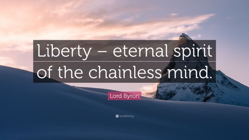 Lord Byron Quote: “Liberty – eternal spirit of the chainless mind.”