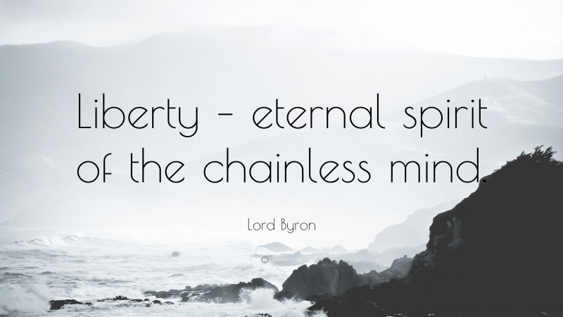 Lord Byron Quote: “Liberty – eternal spirit of the chainless mind.”