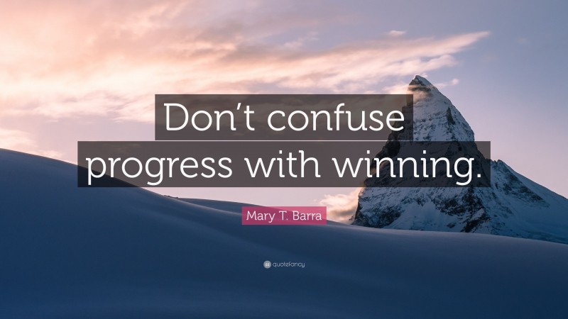 Mary T. Barra Quote: “Don’t confuse progress with winning.”