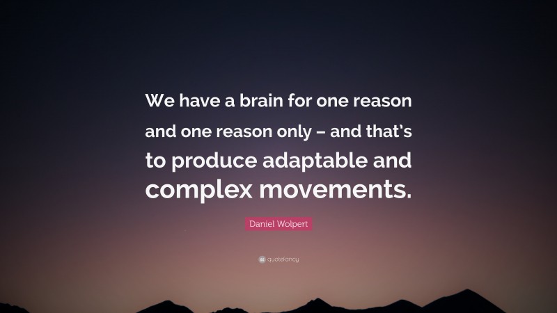Daniel Wolpert Quote: “We have a brain for one reason and one reason only – and that’s to produce adaptable and complex movements.”
