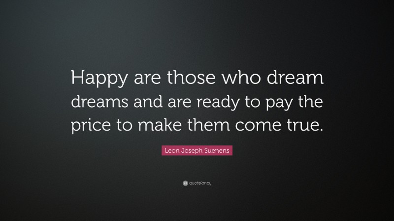 Leon Joseph Suenens Quote: “Happy are those who dream dreams and are ready to pay the price to make them come true.”