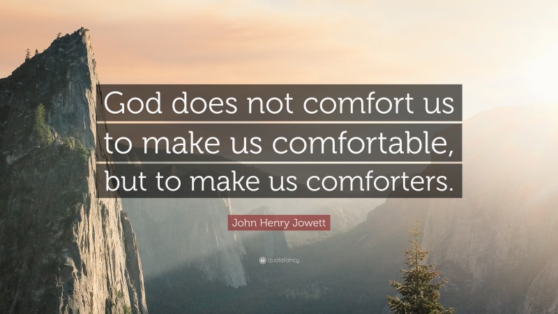 John Henry Jowett Quote: “God does not comfort us to make us comfortable, but to make us comforters.”