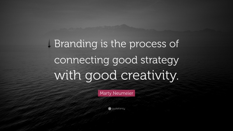 Marty Neumeier Quote: “Branding is the process of connecting good strategy with good creativity.”
