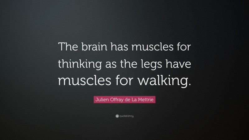 Julien Offray de La Mettrie Quote: “The brain has muscles for thinking as the legs have muscles for walking.”