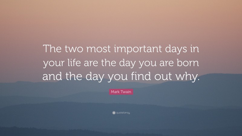 Mark Twain Quote: “The two most important days in your life are the day you are born and the day you find out why.”
