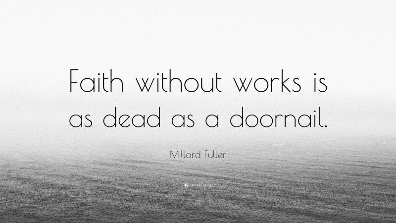 Millard Fuller Quote: “Faith without works is as dead as a doornail.”