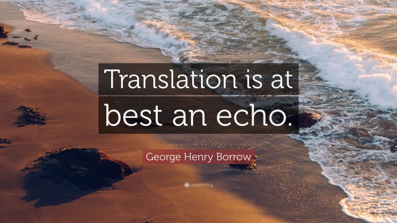 George Henry Borrow Quote: “Translation is at best an echo.”