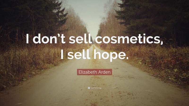 Elizabeth Arden Quote: “I don’t sell cosmetics, I sell hope.”