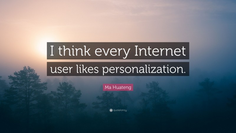 Ma Huateng Quote: “I think every Internet user likes personalization.”