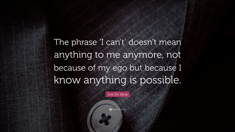 Joe De Sena Quote: “The phrase ‘I can’t’ doesn’t mean anything to me anymore, not because of my ego but because I know anything is possible.”