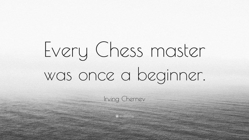 Irving Chernev Quote: “Every Chess master was once a beginner.”