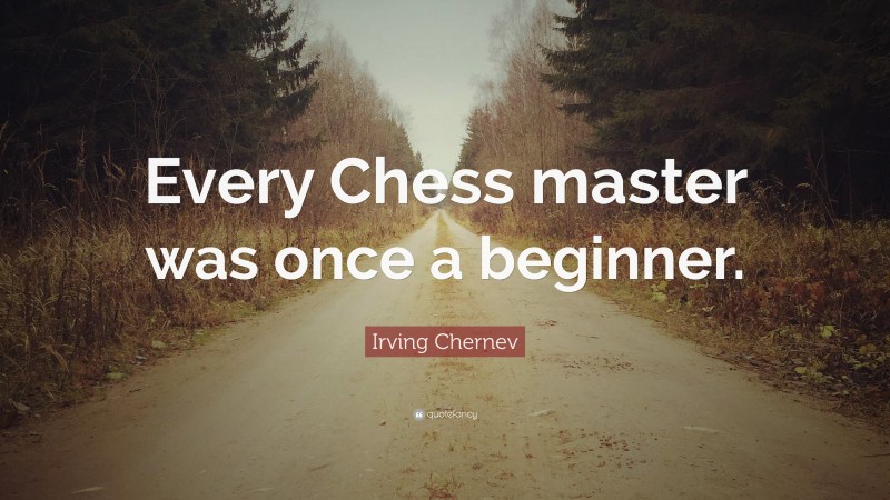 Irving Chernev Quote: “Every Chess master was once a beginner.”