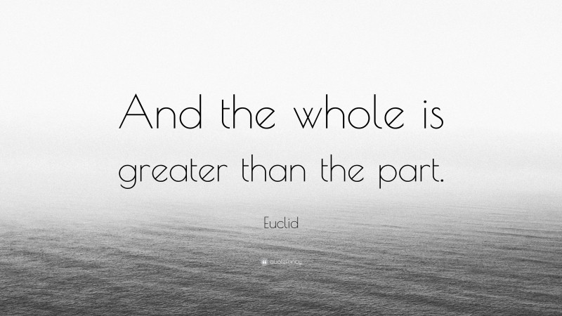 Euclid Quote: “And the whole is greater than the part.”