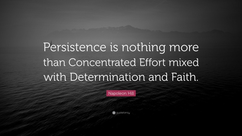 Napoleon Hill Quote: “Persistence is nothing more than Concentrated Effort mixed with Determination and Faith.”