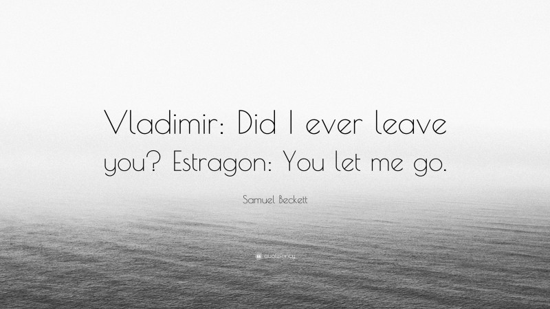 Samuel Beckett Quote: “Vladimir: Did I ever leave you? Estragon: You let me go.”