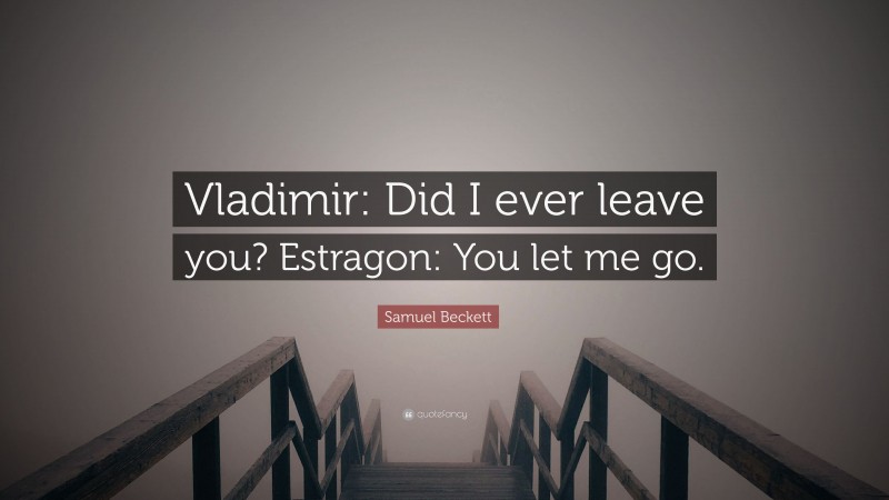 Samuel Beckett Quote: “Vladimir: Did I ever leave you? Estragon: You let me go.”