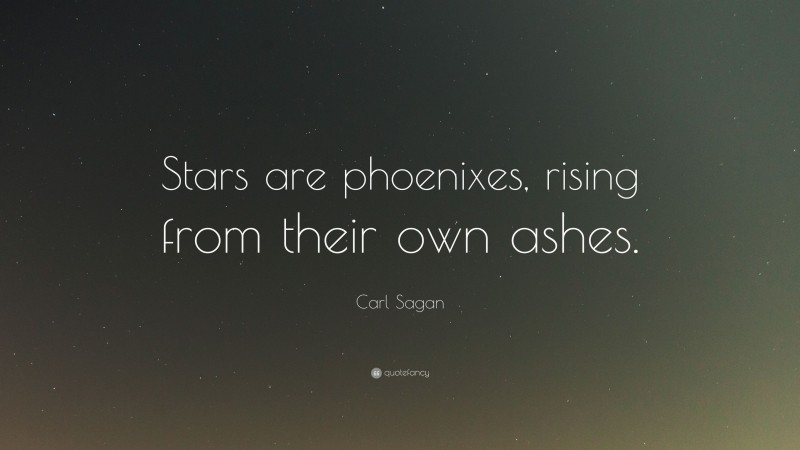 Carl Sagan Quote: “Stars are phoenixes, rising from their own ashes.”