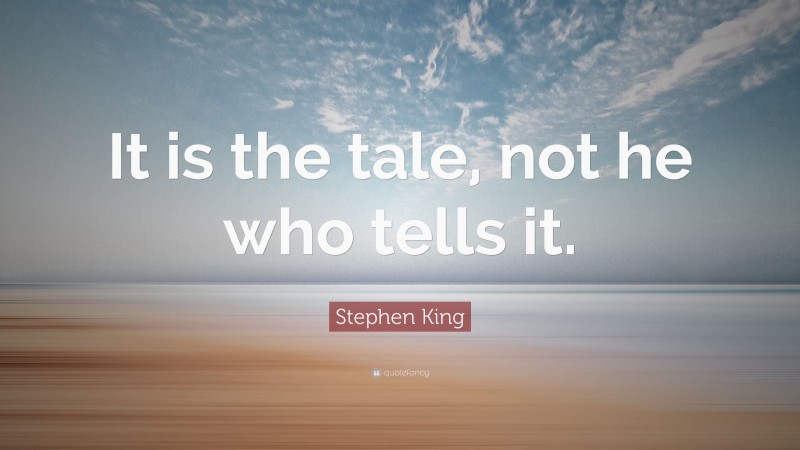Stephen King Quote: “It is the tale, not he who tells it.”