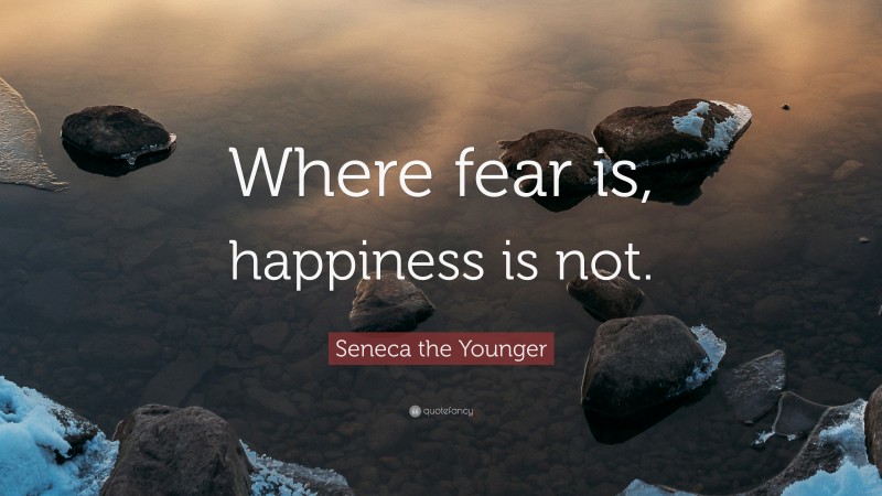 Seneca the Younger Quote: “Where fear is, happiness is not.”