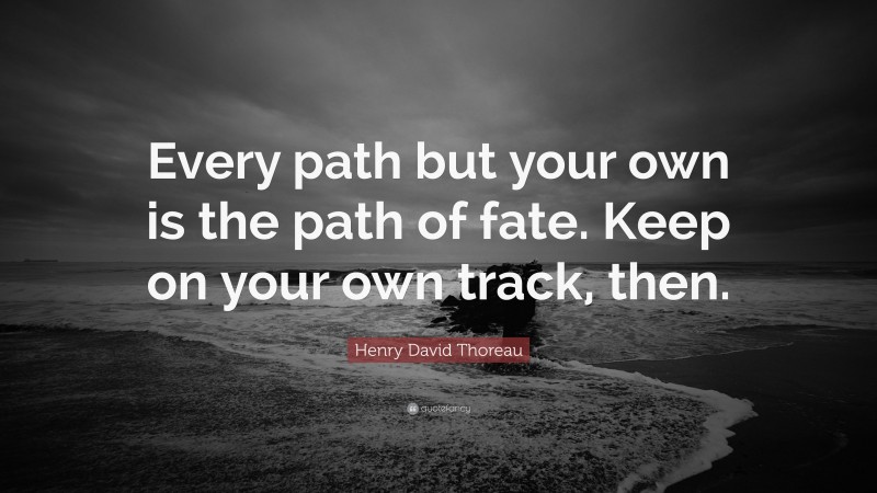 Henry David Thoreau Quote: “Every path but your own is the path of fate. Keep on your own track, then.”
