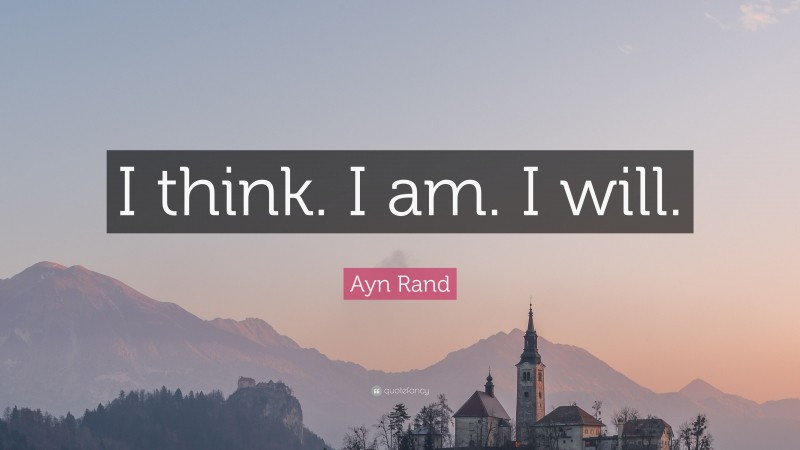 Ayn Rand Quote: “I think. I am. I will.”