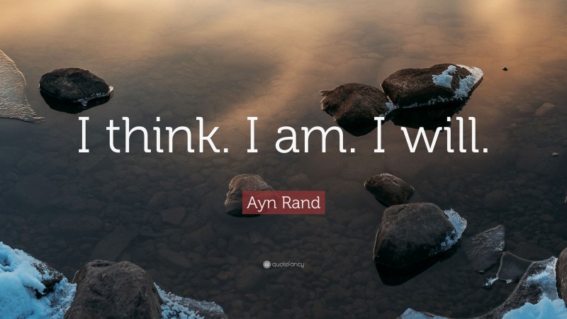 Ayn Rand Quote: “I think. I am. I will.”