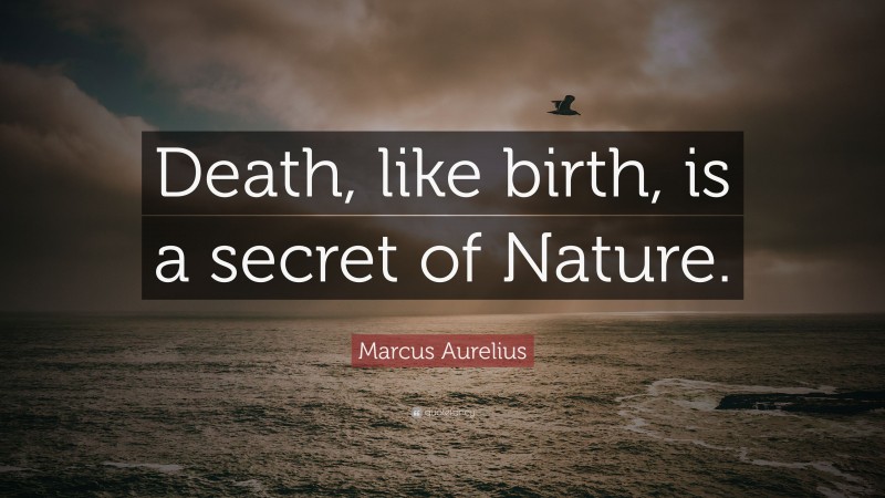 Marcus Aurelius Quote: “Death, like birth, is a secret of Nature.”