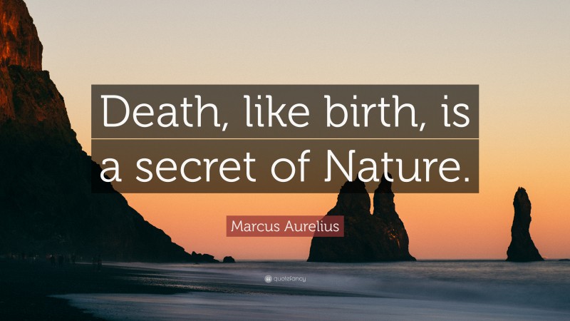 Marcus Aurelius Quote: “Death, like birth, is a secret of Nature.”
