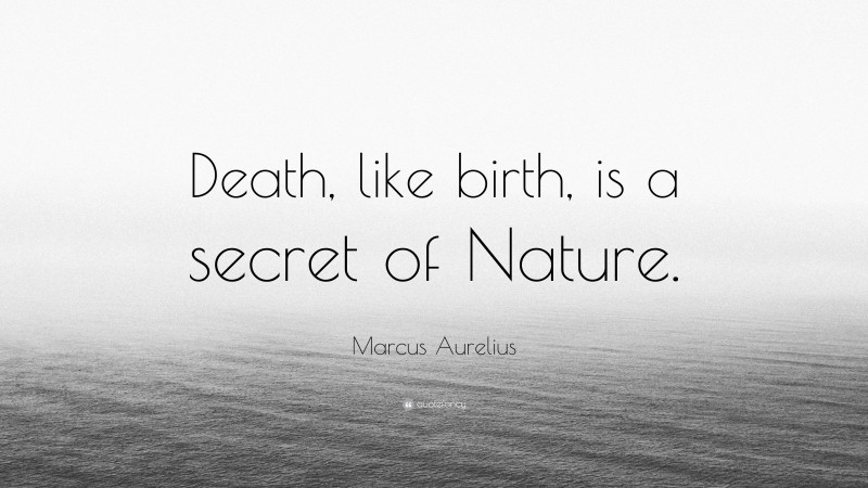 Marcus Aurelius Quote: “Death, like birth, is a secret of Nature.”