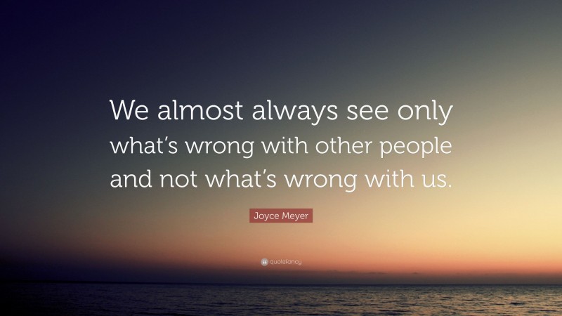 Joyce Meyer Quote: “We almost always see only what’s wrong with other people and not what’s wrong with us.”