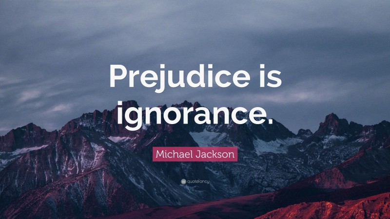 Michael Jackson Quote: “Prejudice is ignorance.”