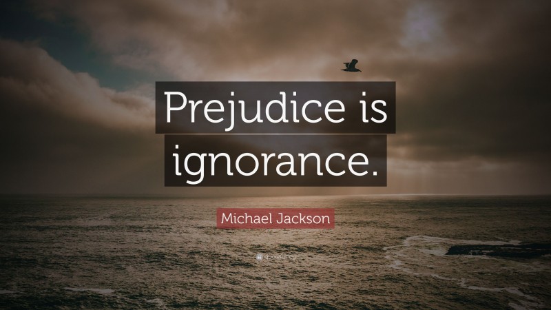 Michael Jackson Quote: “Prejudice is ignorance.”