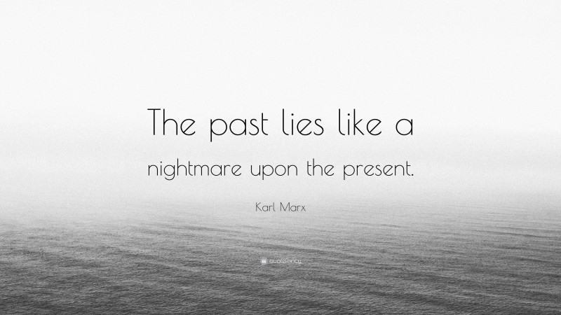Karl Marx Quote: “The past lies like a nightmare upon the present.”