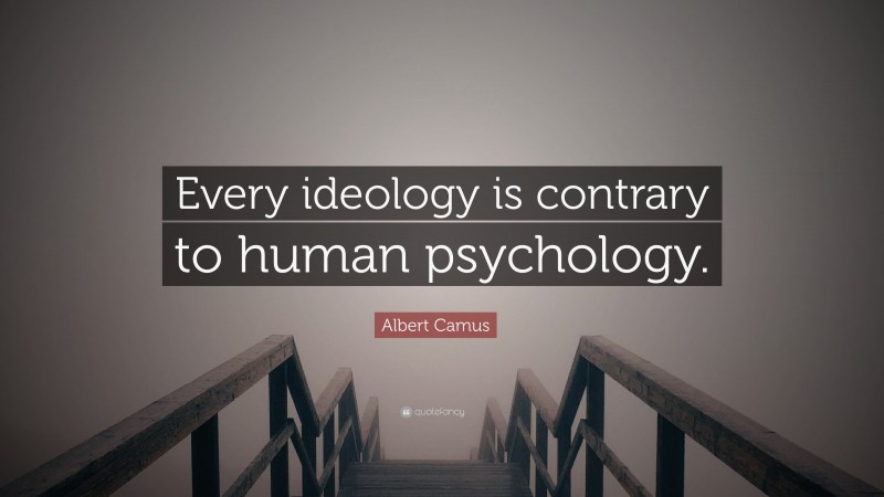 Albert Camus Quote: “Every ideology is contrary to human psychology.”