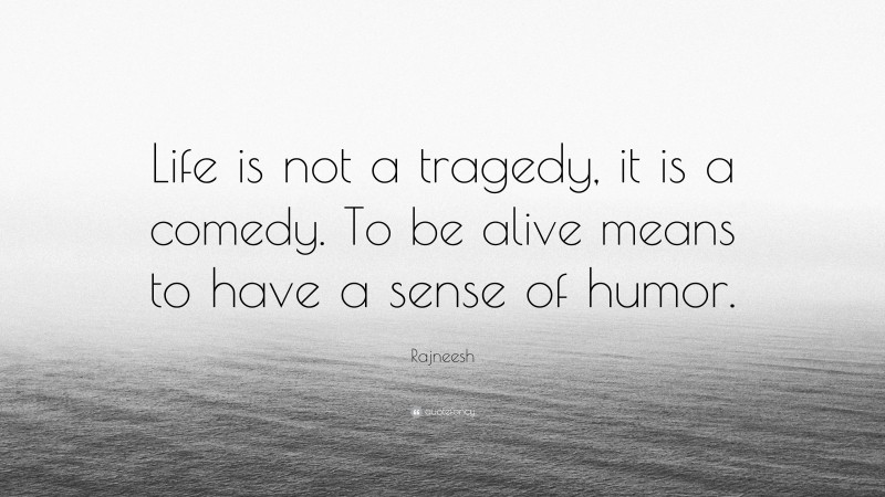 Rajneesh Quote: “Life is not a tragedy, it is a comedy. To be alive means to have a sense of humor.”