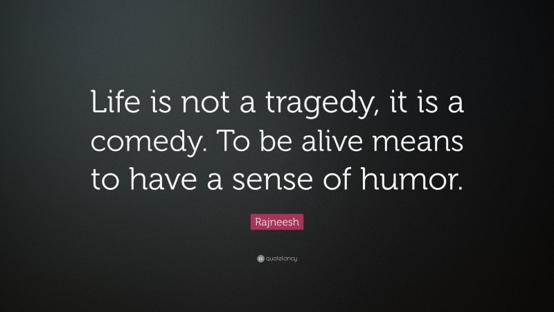 Rajneesh Quote: “Life is not a tragedy, it is a comedy. To be alive means to have a sense of humor.”