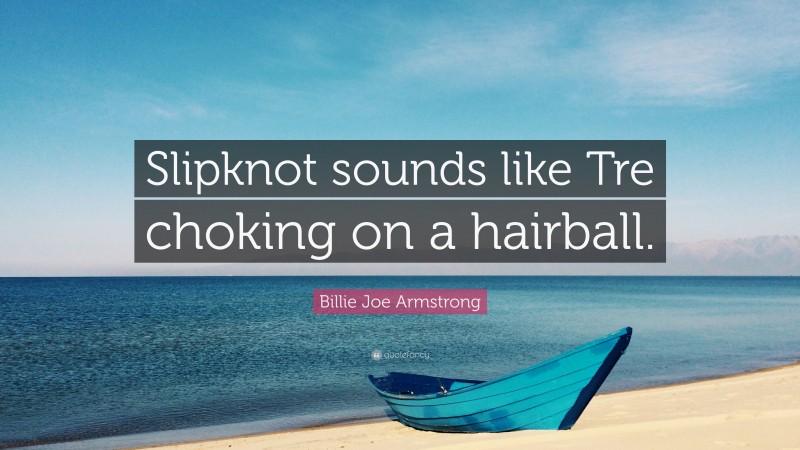 Billie Joe Armstrong Quote: “Slipknot sounds like Tre choking on a hairball.”