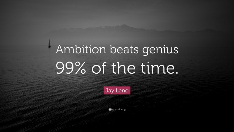 Jay Leno Quote: “Ambition beats genius 99% of the time.”