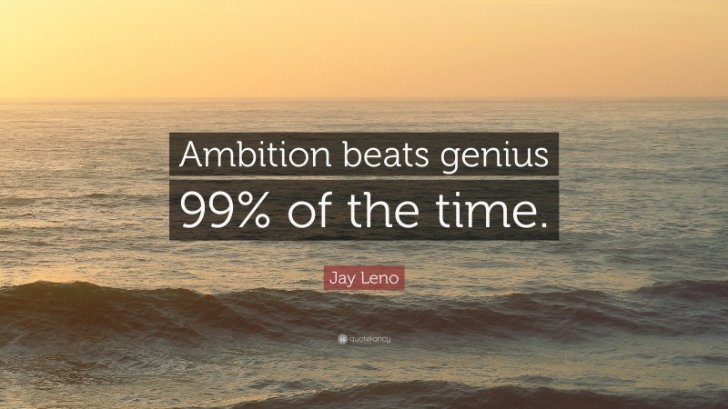 Jay Leno Quote: “Ambition beats genius 99% of the time.”