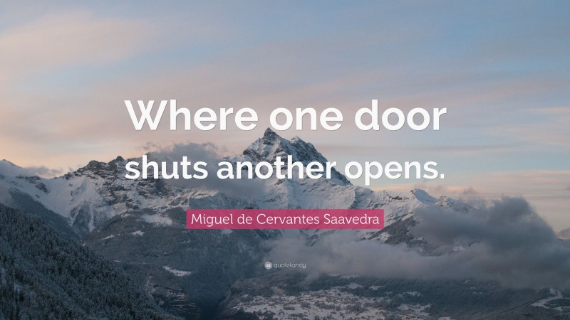 Miguel de Cervantes Saavedra Quote: “Where one door shuts another opens.”