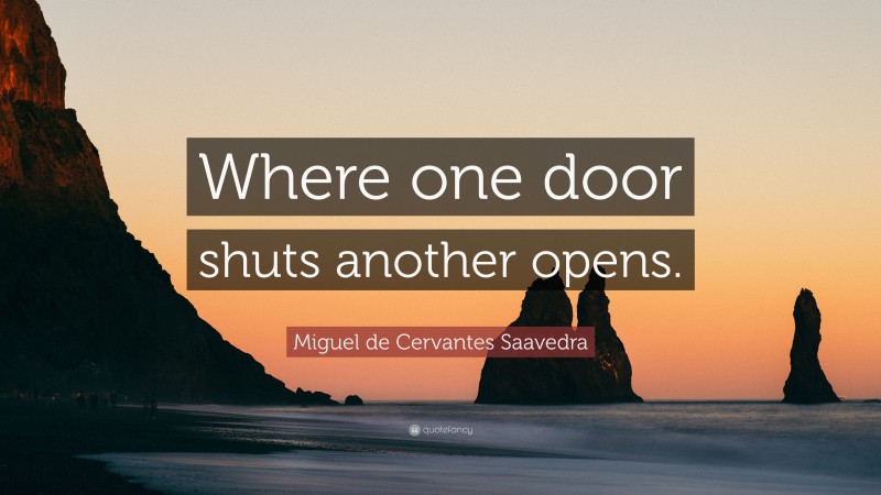 Miguel de Cervantes Saavedra Quote: “Where one door shuts another opens.”