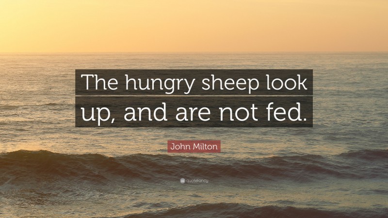 John Milton Quote: “The hungry sheep look up, and are not fed.”