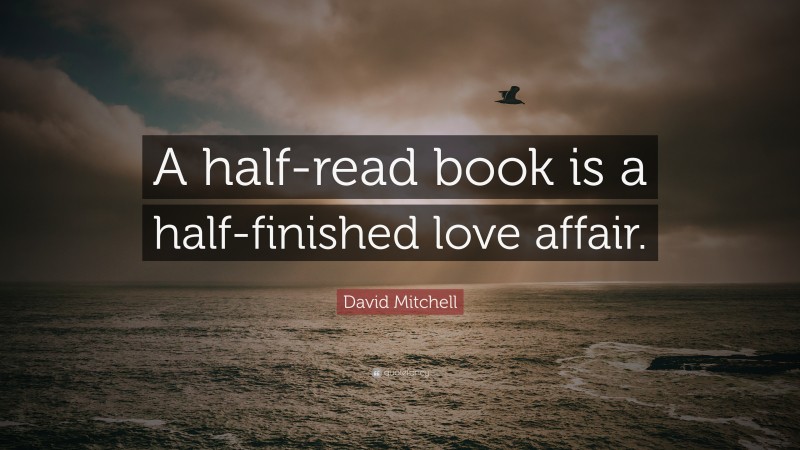 David Mitchell Quote: “A half-read book is a half-finished love affair.”