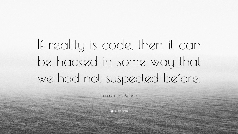 Terence McKenna Quote: “If reality is code, then it can be hacked in some way that we had not suspected before.”