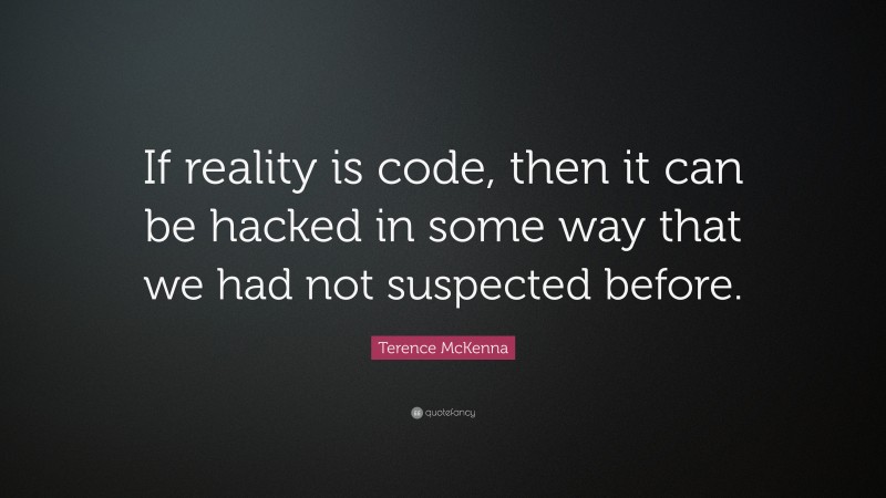 Terence McKenna Quote: “If reality is code, then it can be hacked in some way that we had not suspected before.”
